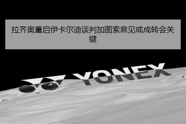拉齐奥重启伊卡尔迪谈判加图索意见或成转会关键